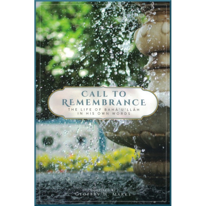 Call to Remembrance , The life of Bahá'u'lláh in his own words