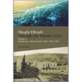 Shoghi Effendi - Through the Pilgrim's Eye Vol. 1