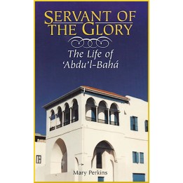 Servant of the Glory - The Life of Abdu'l-Baha