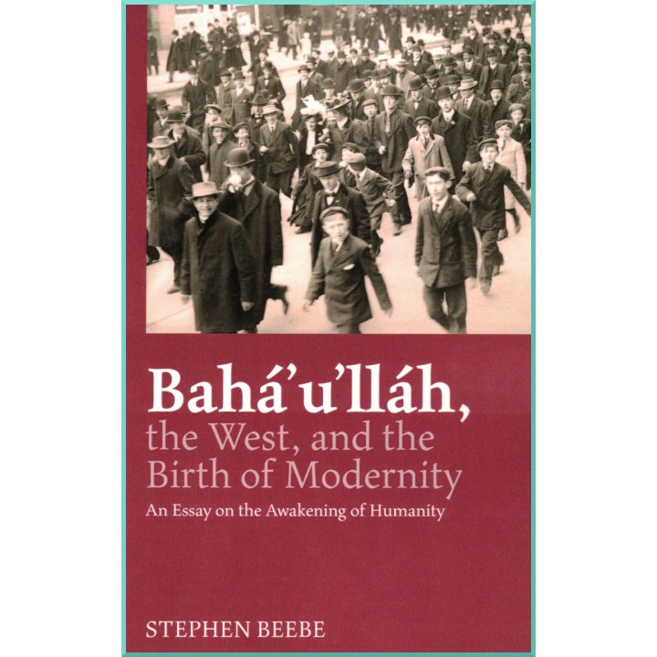 Bahá’u’lláh, The West, And The Birth of Modernity - An Essay on the Awakening of Humanity