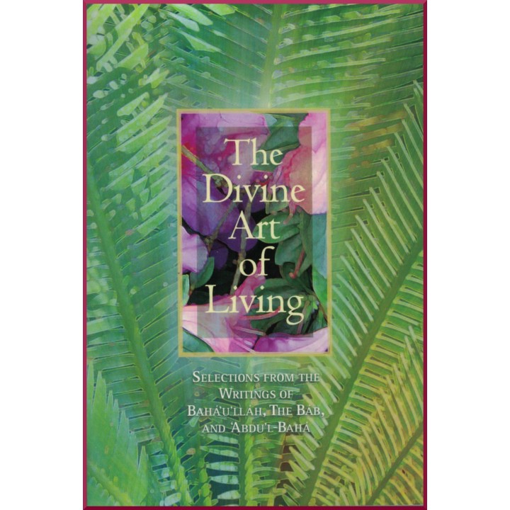 The Divine Art of Living, Selection from the writtings of bahá'u'lláh, the Báb & 'Abdu'l-Bahá