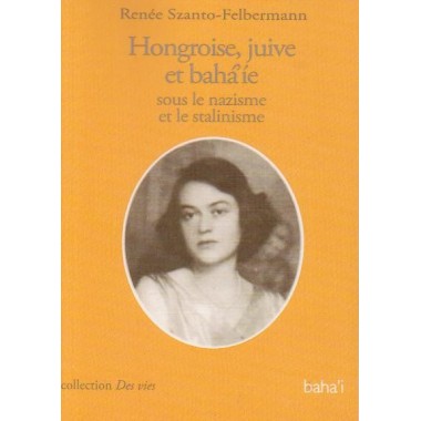 Hongroise, juive et bahá'íe sous le nazisme et le stalinisme